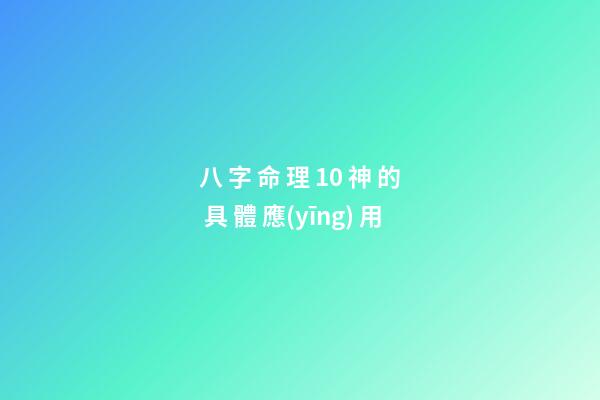 八 字 命 理 10 神 的 具 體 應(yīng) 用